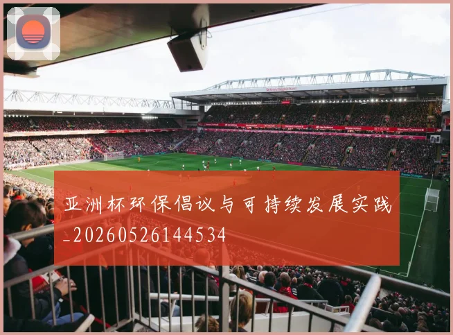 亚洲杯环保倡议与可持续发展实践_20260526144534