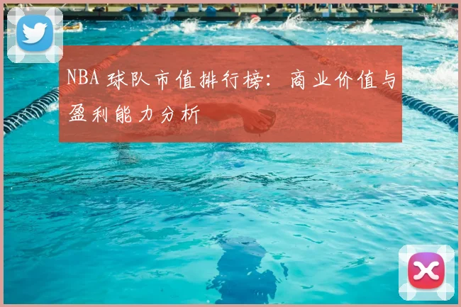 NBA 球队市值排行榜：商业价值与盈利能力分析