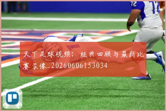 天下足球视频：经典回顾与最新比赛录像_20260606153034