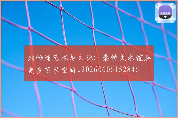 利物浦艺术与文化:泰特美术馆和更多艺术空间_20260606152846