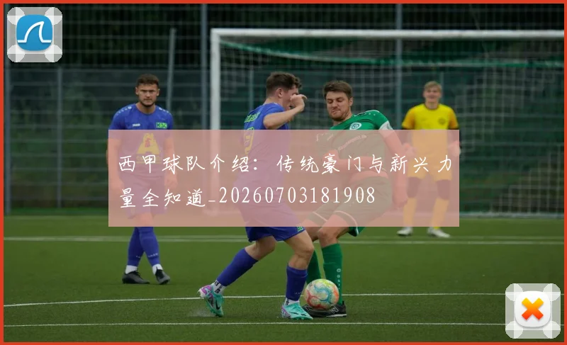 西甲球队介绍:传统豪门与新兴力量全知道_20260703181908