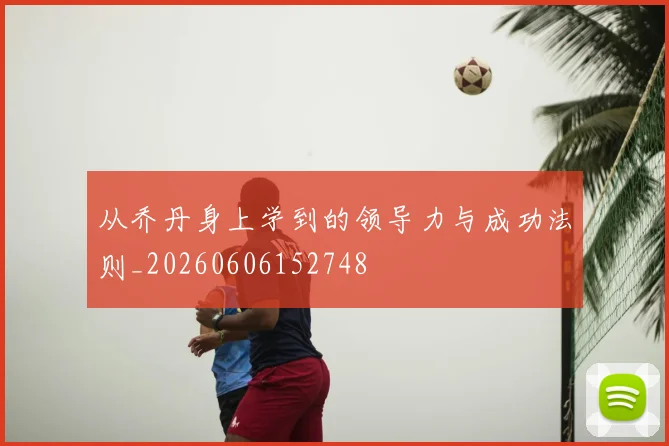 从乔丹身上学到的领导力与成功法则_20260606152748