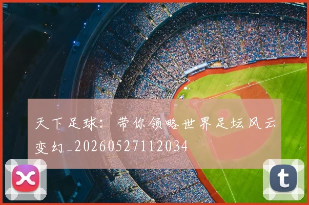 天下足球：带你领略世界足坛风云变幻_20260527112034