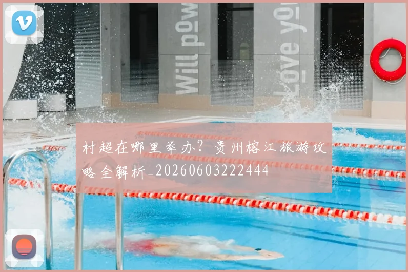 村超在哪里举办？贵州榕江旅游攻略全解析_20260603222444