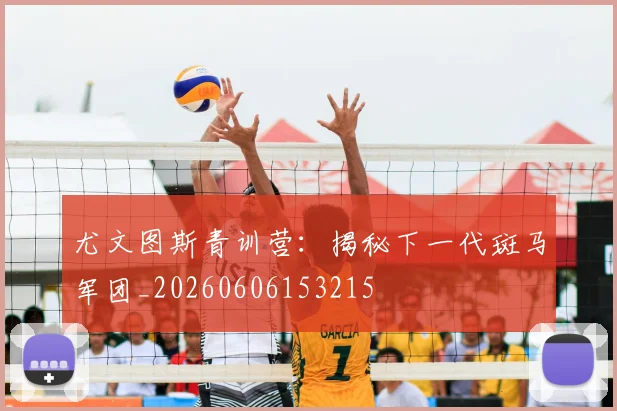 尤文图斯青训营：揭秘下一代斑马军团_20260606153215