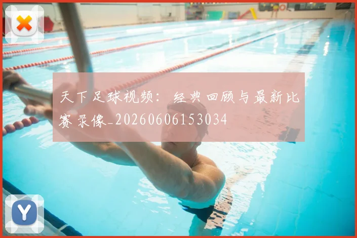 天下足球视频：经典回顾与最新比赛录像_20260606153034
