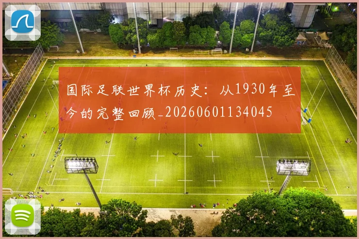 国际足联世界杯历史：从1930年至今的完整回顾_20260601134045