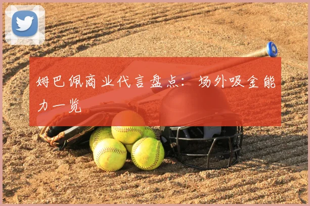 姆巴佩商业代言盘点:场外吸金能力一览