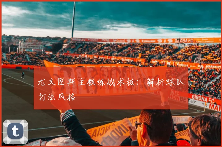 尤文图斯主教练战术板：解析球队打法风格