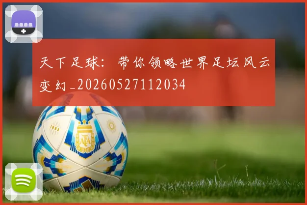 天下足球：带你领略世界足坛风云变幻_20260527112034
