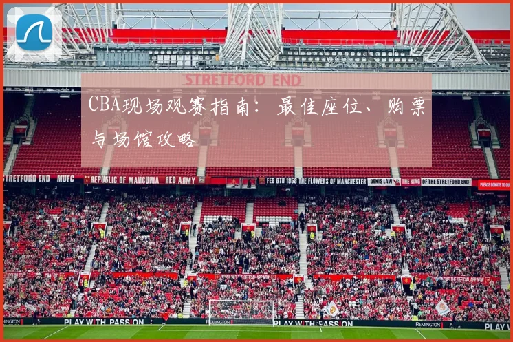 CBA现场观赛指南：最佳座位、购票与场馆攻略