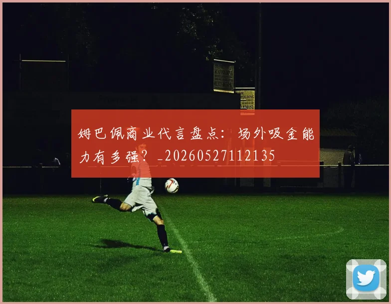 姆巴佩商业代言盘点：场外吸金能力有多强？_20260527112135