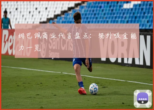 姆巴佩商业代言盘点：场外吸金能力一览