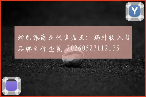 姆巴佩商业代言盘点：场外收入与品牌合作全览_20260527112135