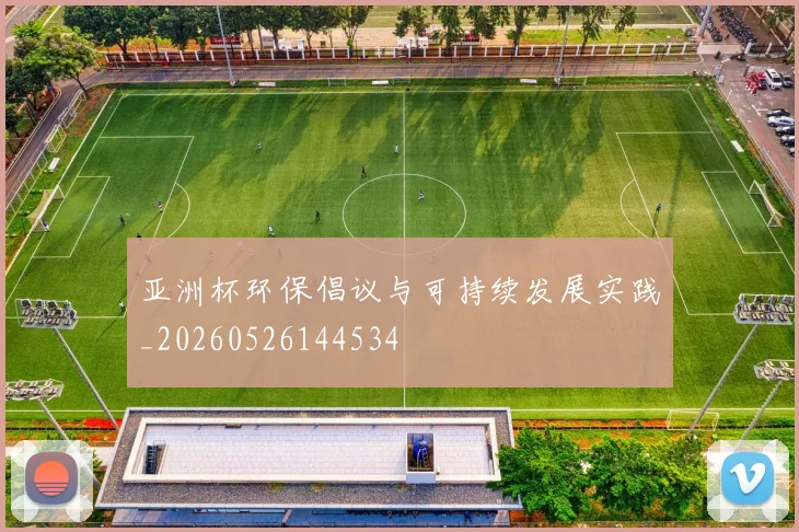 亚洲杯环保倡议与可持续发展实践_20260526144534