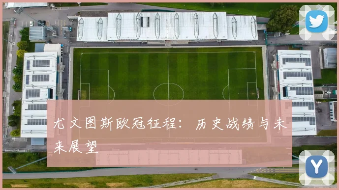 尤文图斯欧冠征程:历史战绩与未来展望