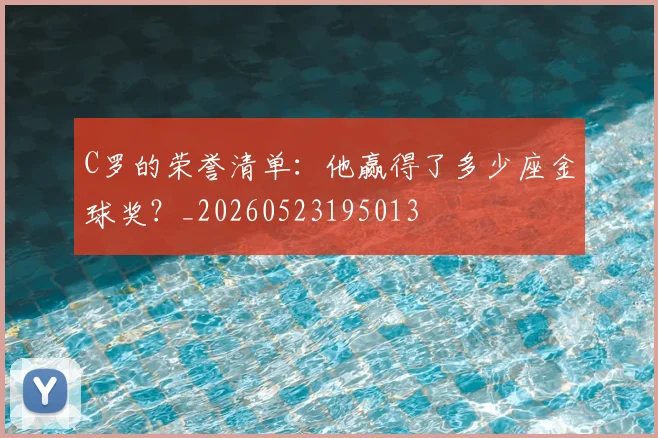 C罗的荣誉清单:他赢得了多少座金球奖?_20260523195013
