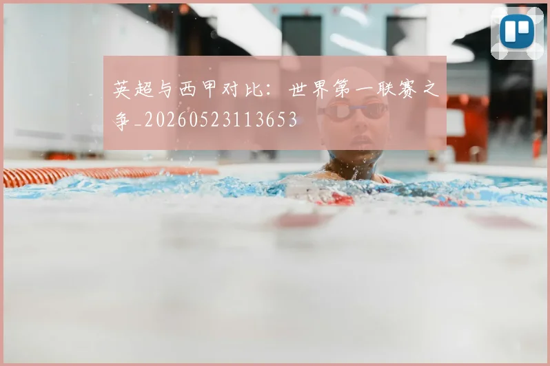 英超与西甲对比：世界第一联赛之争_20260523113653