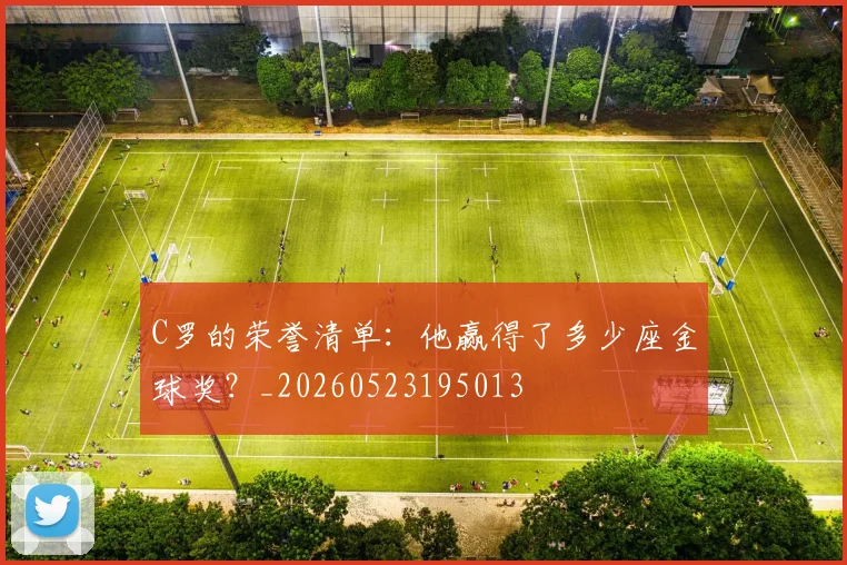 C罗的荣誉清单:他赢得了多少座金球奖?_20260523195013