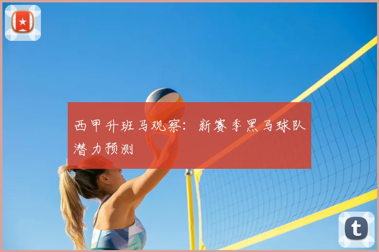 西甲升班马观察：新赛季黑马球队潜力预测