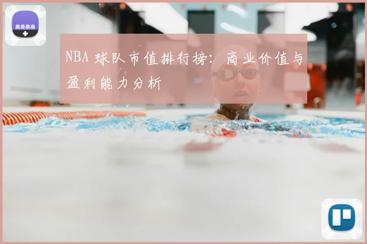NBA 球队市值排行榜：商业价值与盈利能力分析