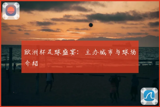 欧洲杯足球盛宴：主办城市与球场介绍
