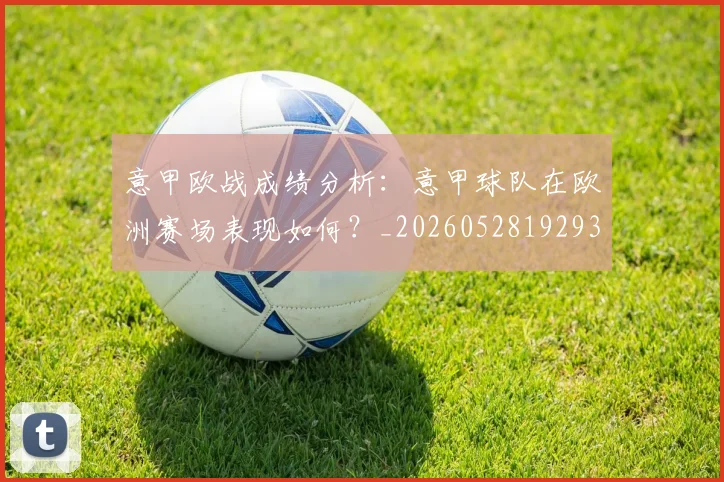意甲欧战成绩分析:意甲球队在欧洲赛场表现如何?_20260528192935
