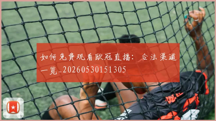 如何免费观看欧冠直播：合法渠道一览_20260530151305